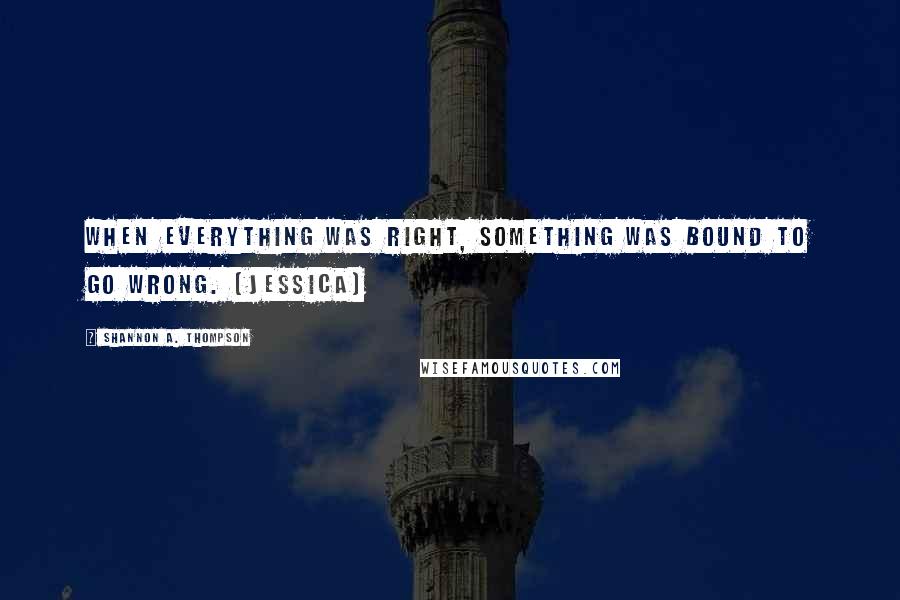 Shannon A. Thompson Quotes: When everything was right, something was bound to go wrong. (Jessica)