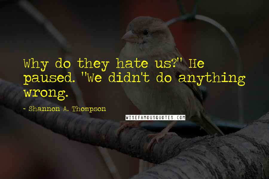 Shannon A. Thompson Quotes: Why do they hate us?" He paused. "We didn't do anything wrong.