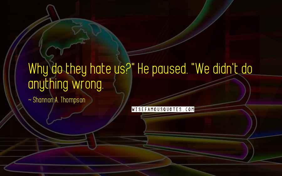 Shannon A. Thompson Quotes: Why do they hate us?" He paused. "We didn't do anything wrong.