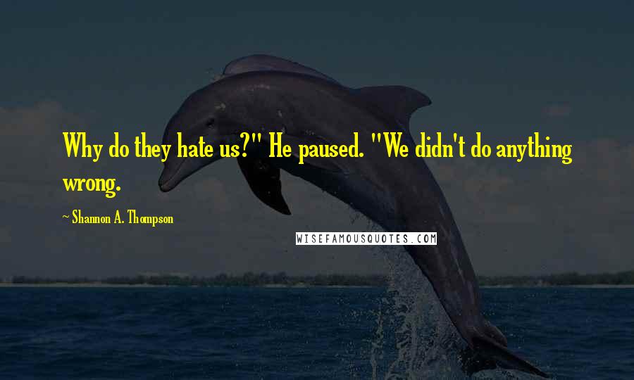 Shannon A. Thompson Quotes: Why do they hate us?" He paused. "We didn't do anything wrong.