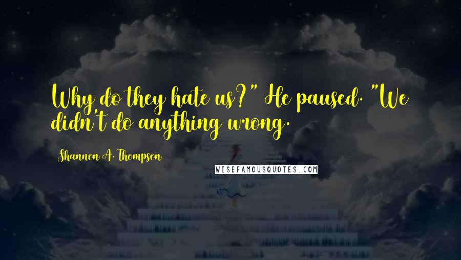 Shannon A. Thompson Quotes: Why do they hate us?" He paused. "We didn't do anything wrong.