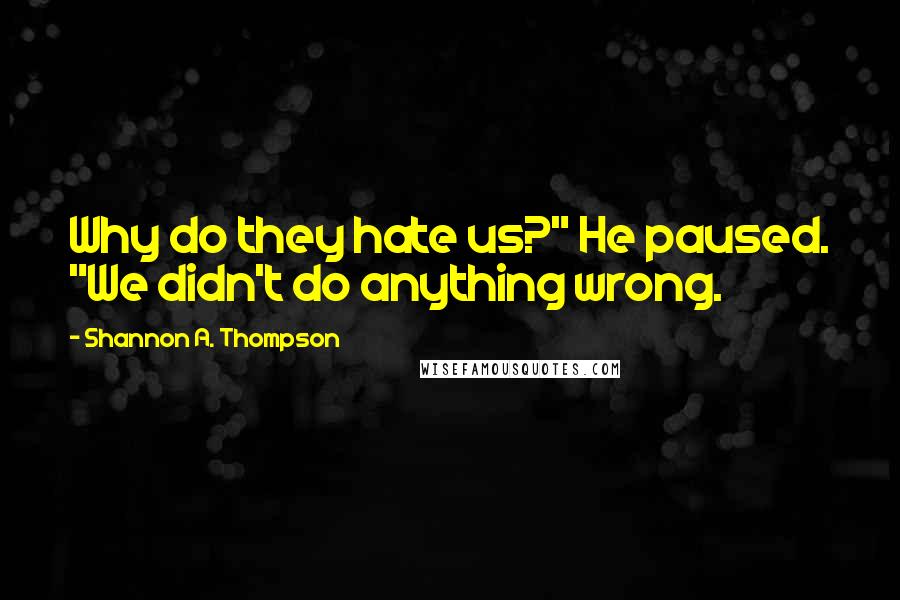 Shannon A. Thompson Quotes: Why do they hate us?" He paused. "We didn't do anything wrong.