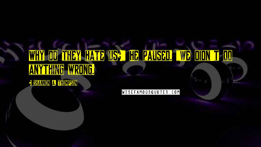 Shannon A. Thompson Quotes: Why do they hate us?" He paused. "We didn't do anything wrong.