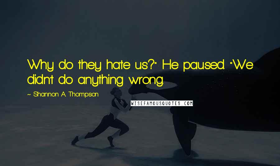 Shannon A. Thompson Quotes: Why do they hate us?" He paused. "We didn't do anything wrong.