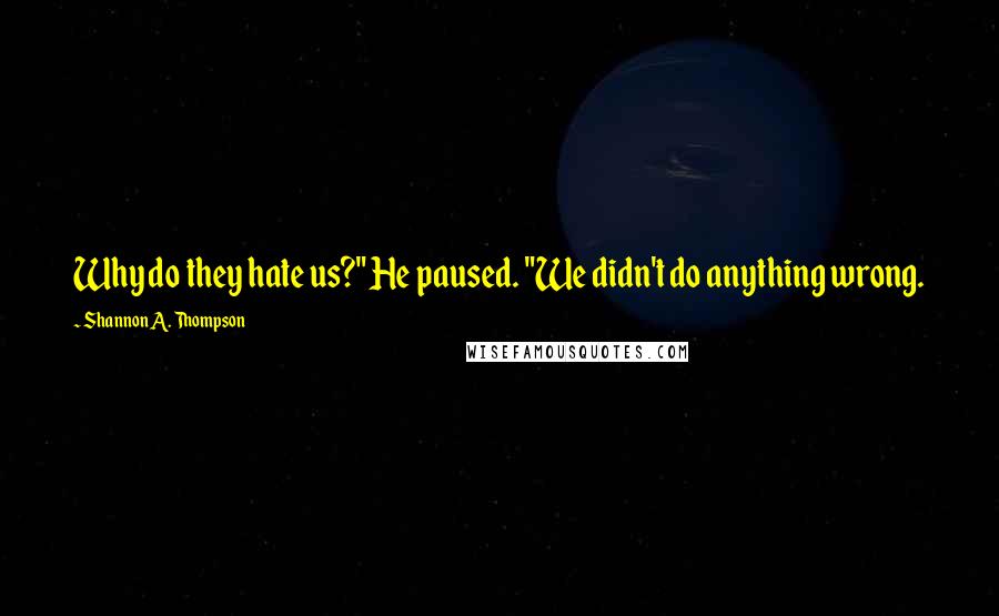 Shannon A. Thompson Quotes: Why do they hate us?" He paused. "We didn't do anything wrong.