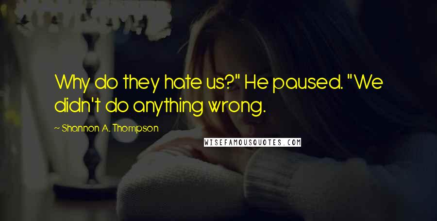 Shannon A. Thompson Quotes: Why do they hate us?" He paused. "We didn't do anything wrong.