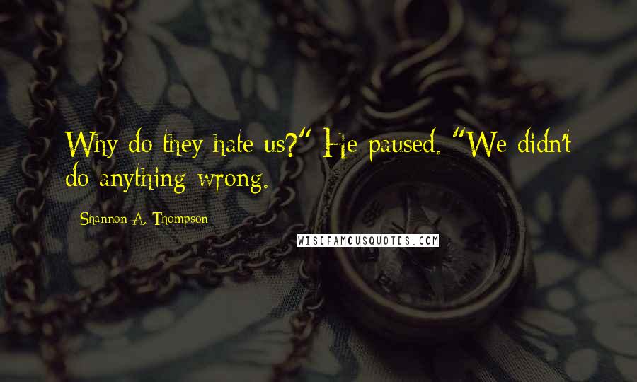 Shannon A. Thompson Quotes: Why do they hate us?" He paused. "We didn't do anything wrong.