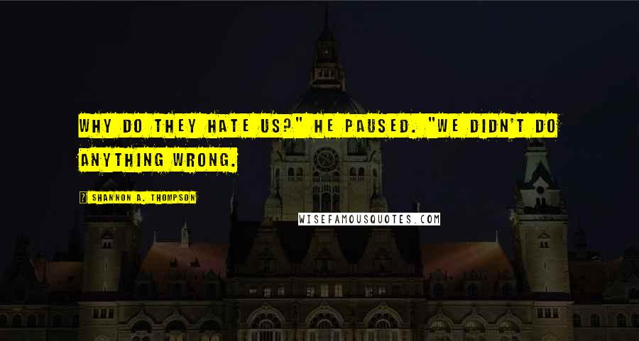 Shannon A. Thompson Quotes: Why do they hate us?" He paused. "We didn't do anything wrong.