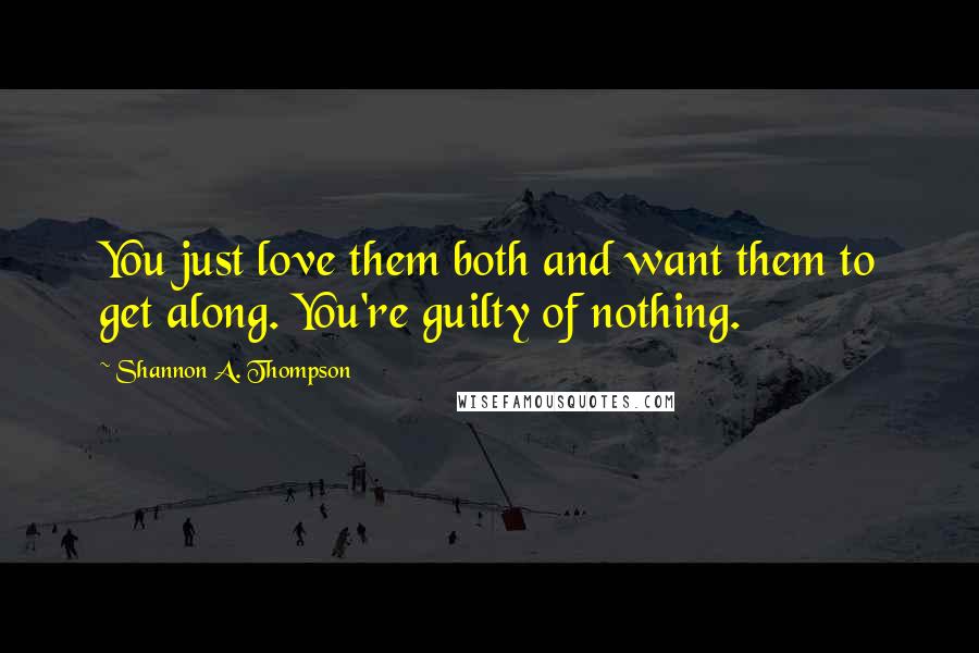 Shannon A. Thompson Quotes: You just love them both and want them to get along. You're guilty of nothing.