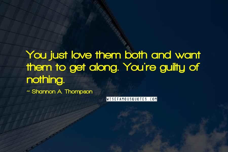 Shannon A. Thompson Quotes: You just love them both and want them to get along. You're guilty of nothing.