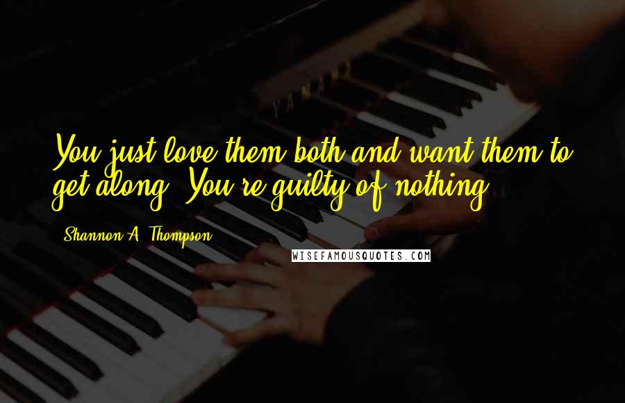 Shannon A. Thompson Quotes: You just love them both and want them to get along. You're guilty of nothing.
