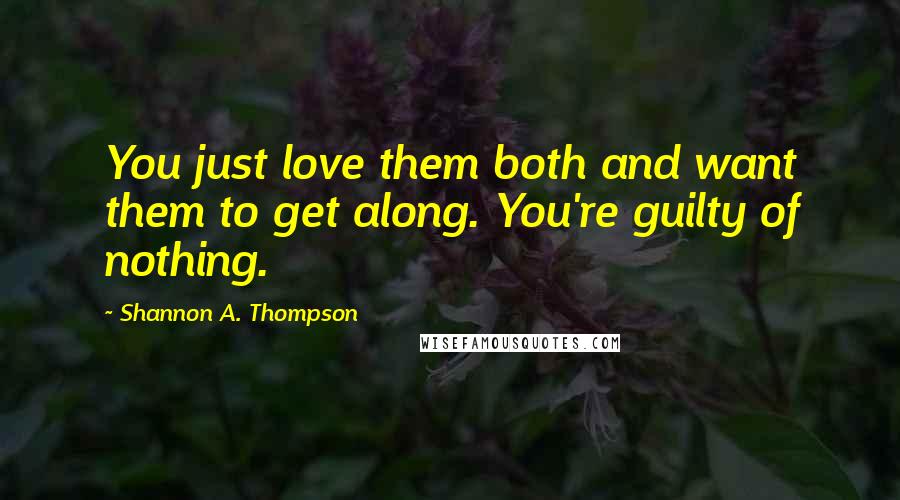 Shannon A. Thompson Quotes: You just love them both and want them to get along. You're guilty of nothing.