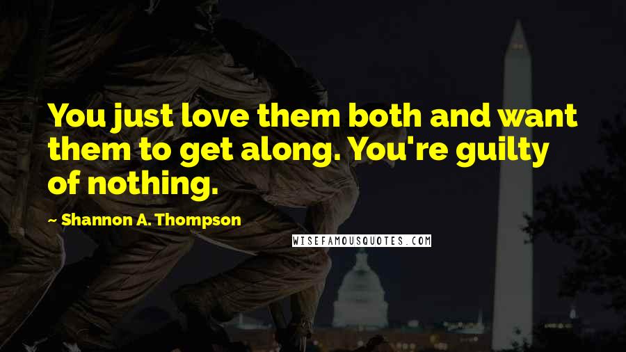 Shannon A. Thompson Quotes: You just love them both and want them to get along. You're guilty of nothing.