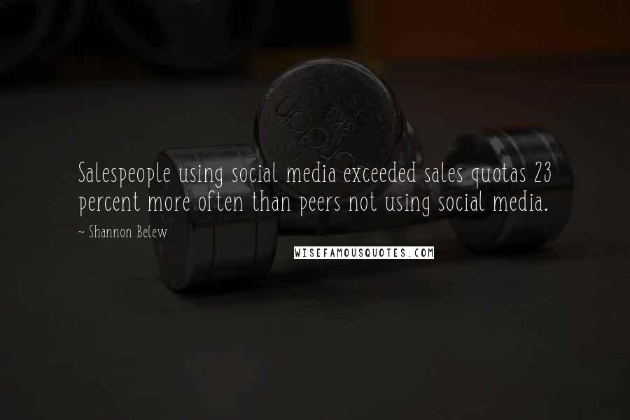 Shannon Belew Quotes: Salespeople using social media exceeded sales quotas 23 percent more often than peers not using social media.