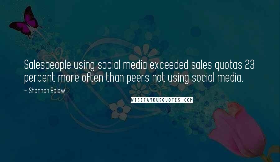 Shannon Belew Quotes: Salespeople using social media exceeded sales quotas 23 percent more often than peers not using social media.