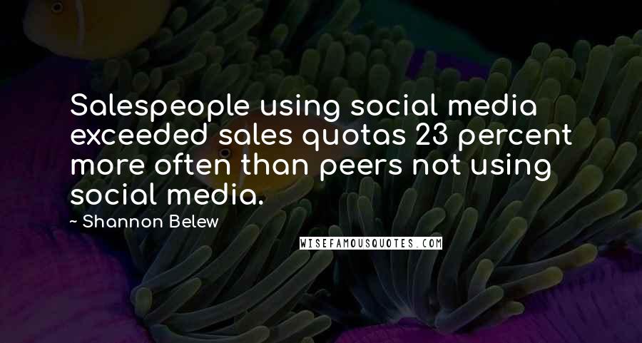Shannon Belew Quotes: Salespeople using social media exceeded sales quotas 23 percent more often than peers not using social media.