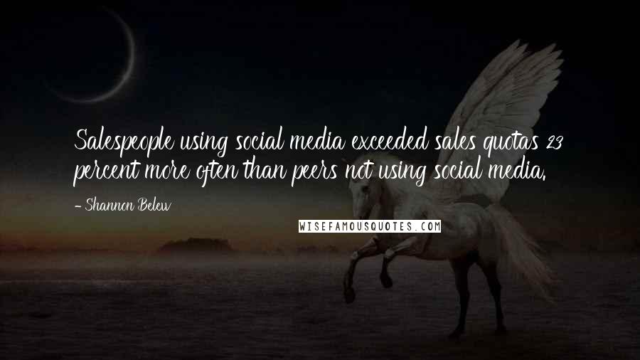 Shannon Belew Quotes: Salespeople using social media exceeded sales quotas 23 percent more often than peers not using social media.