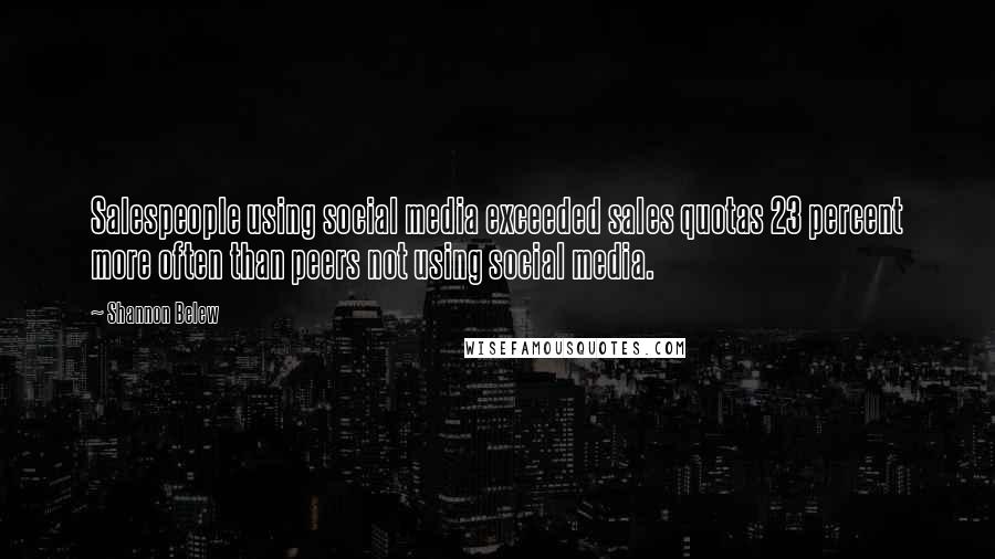 Shannon Belew Quotes: Salespeople using social media exceeded sales quotas 23 percent more often than peers not using social media.