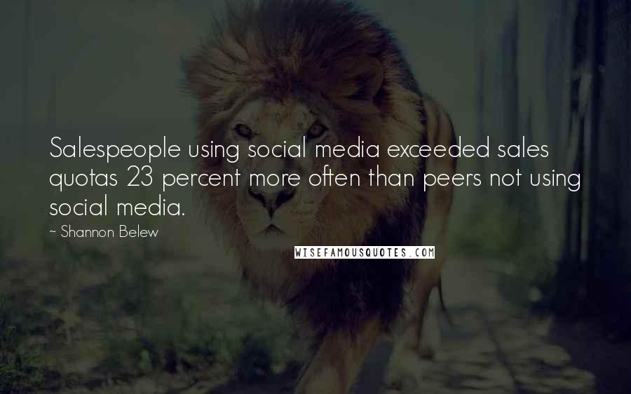 Shannon Belew Quotes: Salespeople using social media exceeded sales quotas 23 percent more often than peers not using social media.