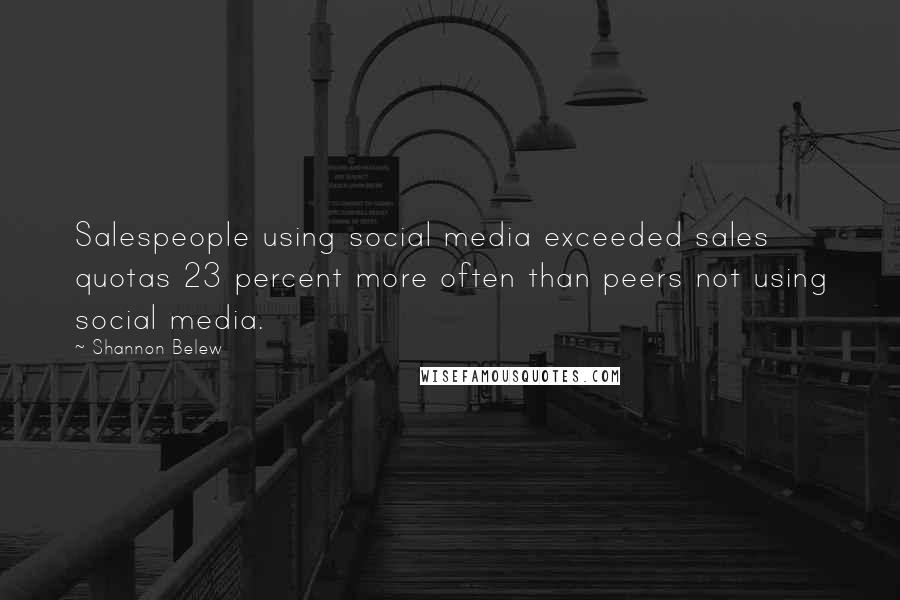 Shannon Belew Quotes: Salespeople using social media exceeded sales quotas 23 percent more often than peers not using social media.