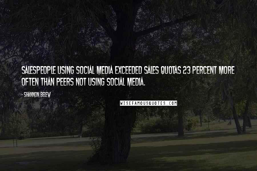 Shannon Belew Quotes: Salespeople using social media exceeded sales quotas 23 percent more often than peers not using social media.