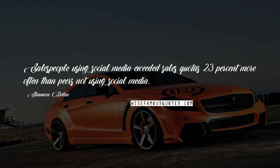 Shannon Belew Quotes: Salespeople using social media exceeded sales quotas 23 percent more often than peers not using social media.