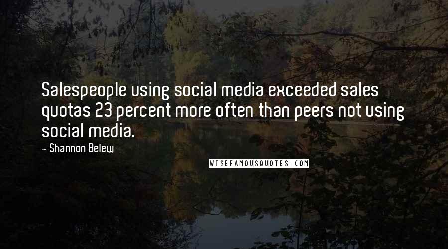 Shannon Belew Quotes: Salespeople using social media exceeded sales quotas 23 percent more often than peers not using social media.