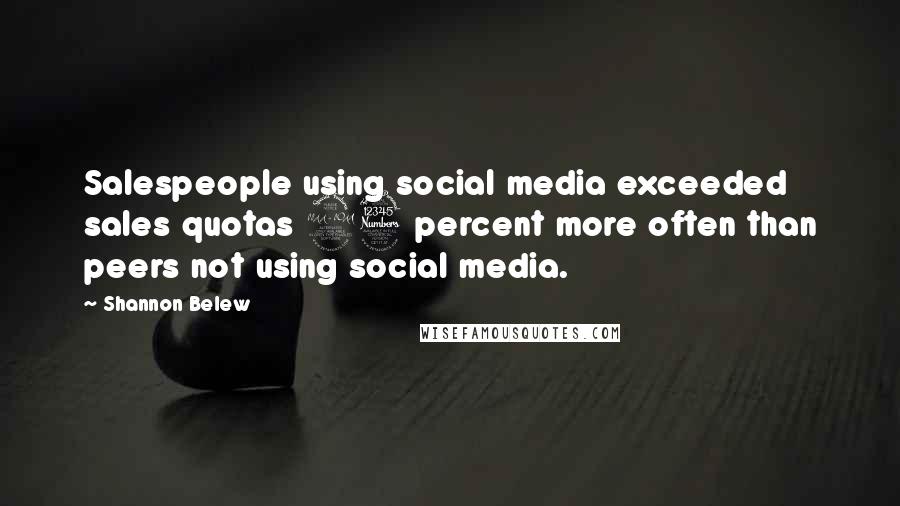 Shannon Belew Quotes: Salespeople using social media exceeded sales quotas 23 percent more often than peers not using social media.