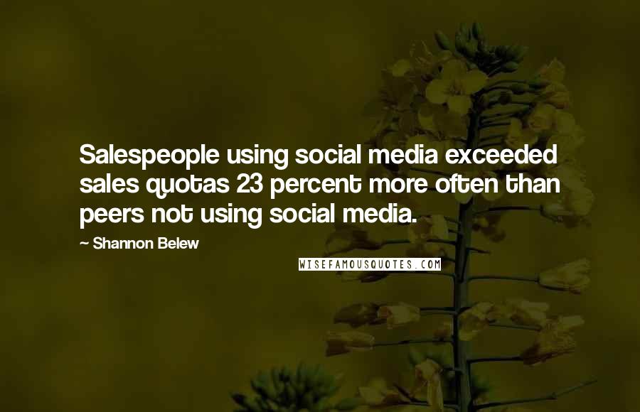 Shannon Belew Quotes: Salespeople using social media exceeded sales quotas 23 percent more often than peers not using social media.