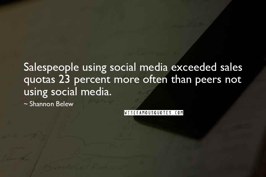 Shannon Belew Quotes: Salespeople using social media exceeded sales quotas 23 percent more often than peers not using social media.