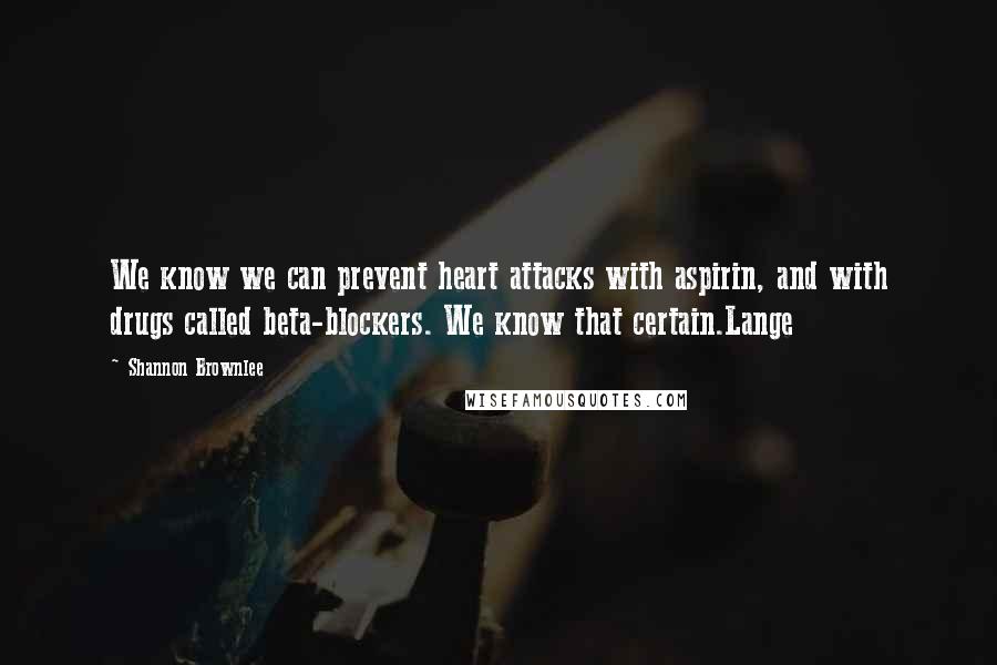 Shannon Brownlee Quotes: We know we can prevent heart attacks with aspirin, and with drugs called beta-blockers. We know that certain.Lange