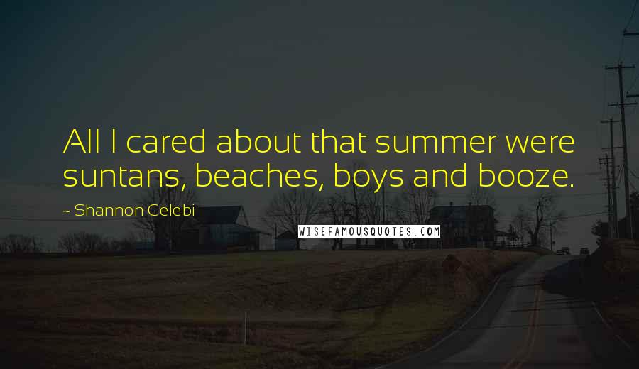 Shannon Celebi Quotes: All I cared about that summer were suntans, beaches, boys and booze.