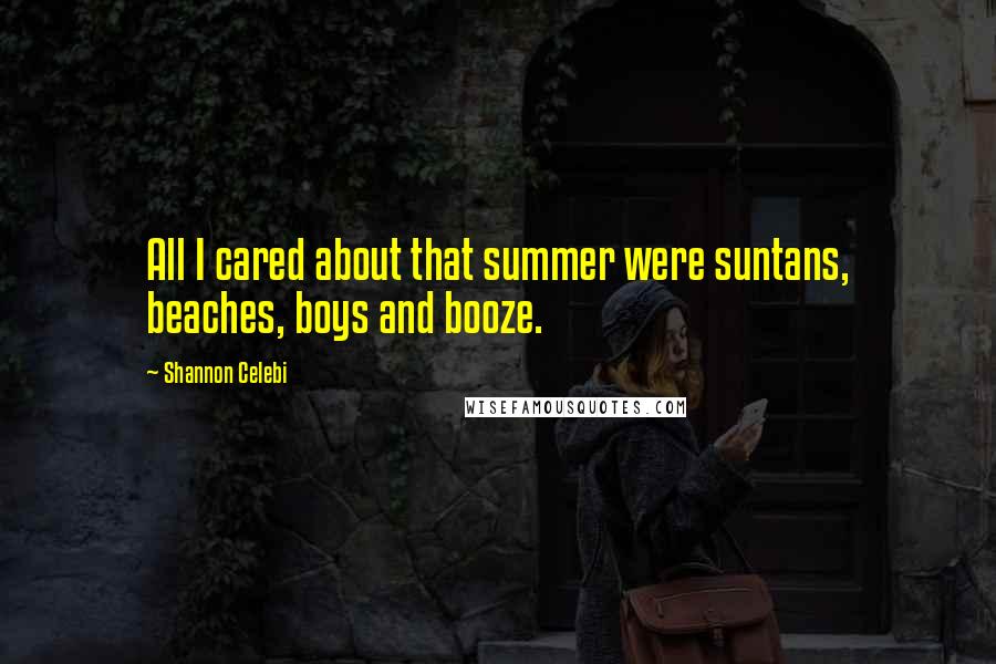 Shannon Celebi Quotes: All I cared about that summer were suntans, beaches, boys and booze.