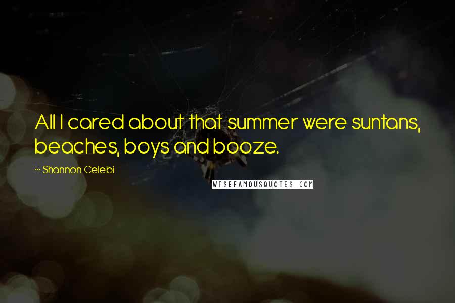 Shannon Celebi Quotes: All I cared about that summer were suntans, beaches, boys and booze.