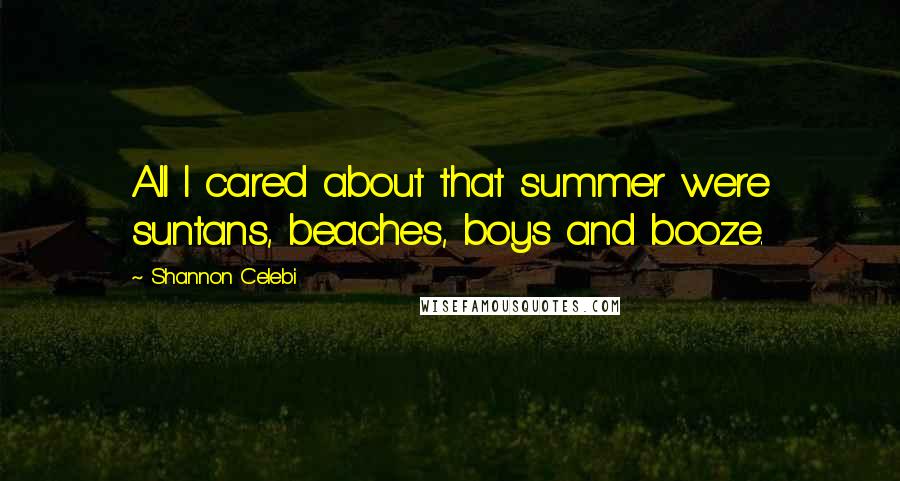 Shannon Celebi Quotes: All I cared about that summer were suntans, beaches, boys and booze.