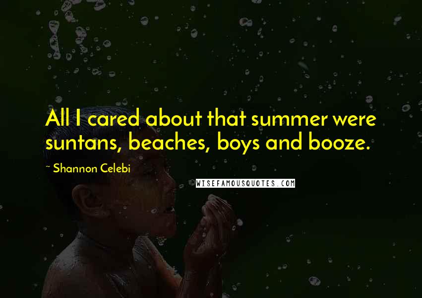 Shannon Celebi Quotes: All I cared about that summer were suntans, beaches, boys and booze.