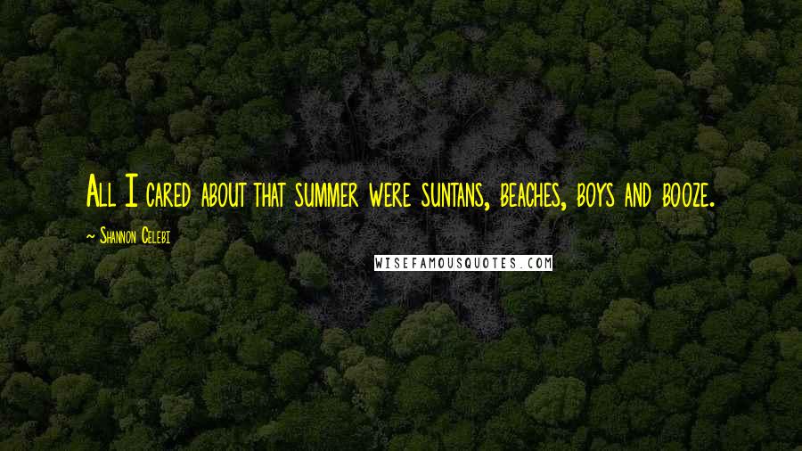 Shannon Celebi Quotes: All I cared about that summer were suntans, beaches, boys and booze.