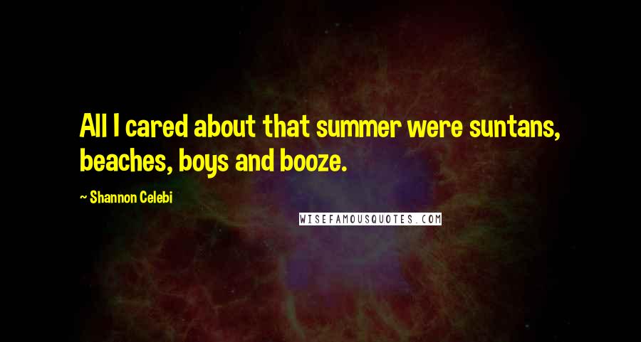 Shannon Celebi Quotes: All I cared about that summer were suntans, beaches, boys and booze.