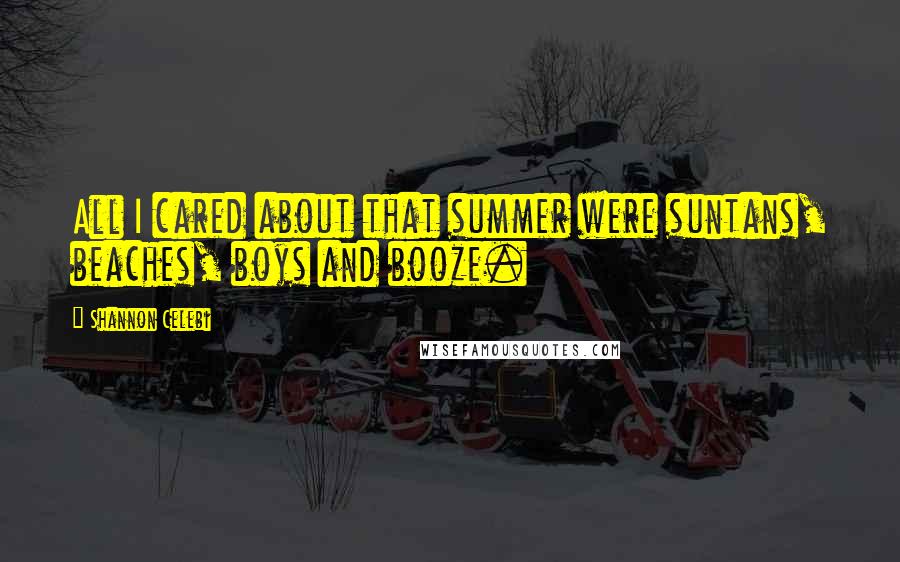 Shannon Celebi Quotes: All I cared about that summer were suntans, beaches, boys and booze.