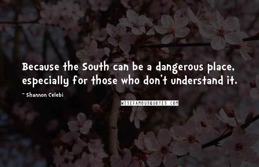 Shannon Celebi Quotes: Because the South can be a dangerous place, especially for those who don't understand it.