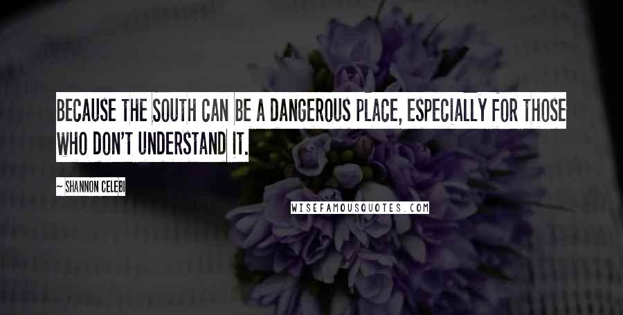 Shannon Celebi Quotes: Because the South can be a dangerous place, especially for those who don't understand it.