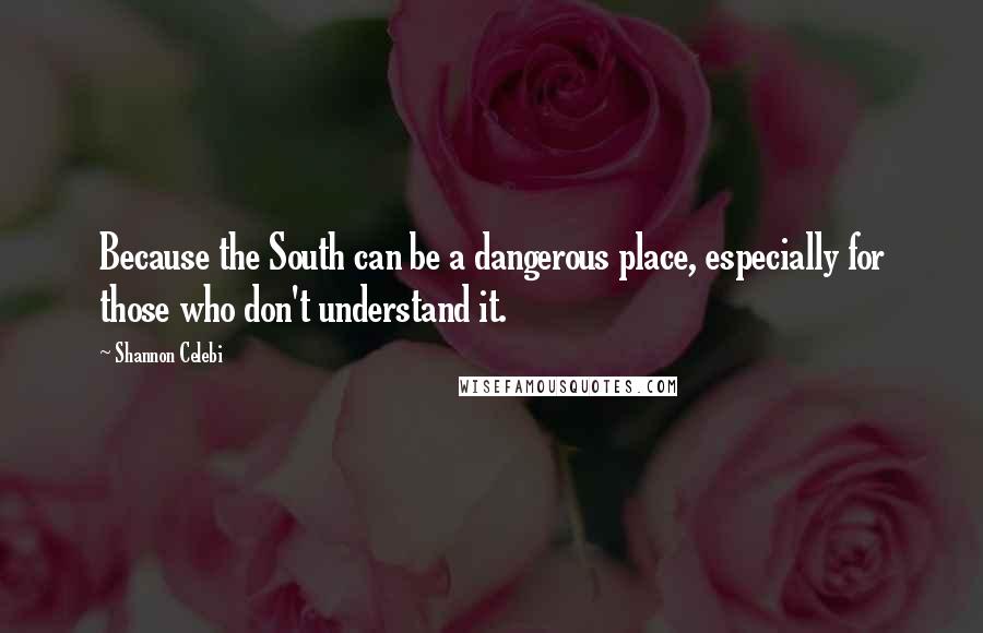 Shannon Celebi Quotes: Because the South can be a dangerous place, especially for those who don't understand it.