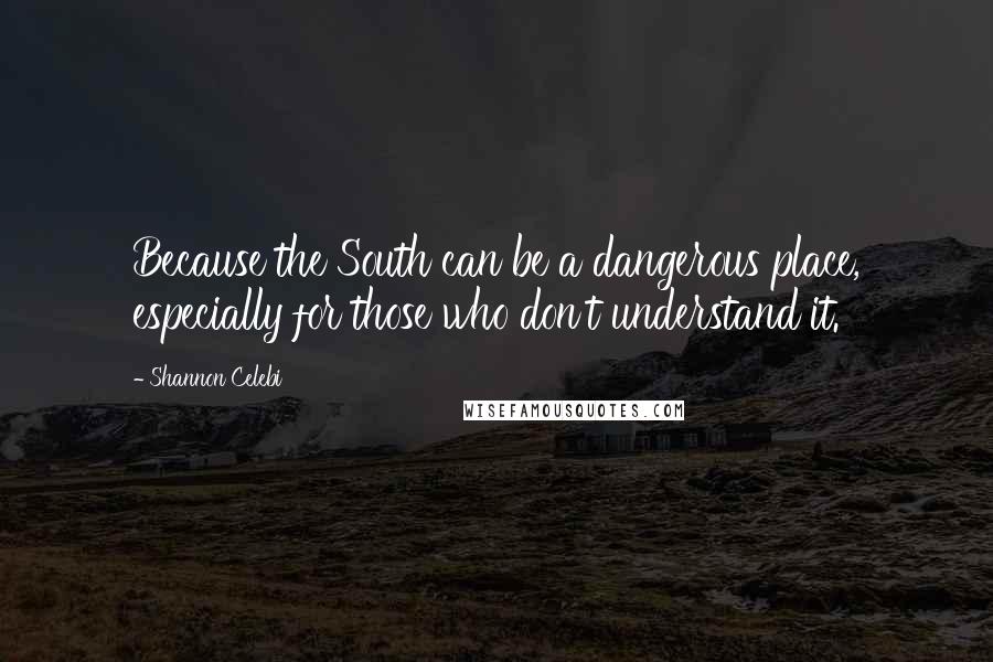 Shannon Celebi Quotes: Because the South can be a dangerous place, especially for those who don't understand it.