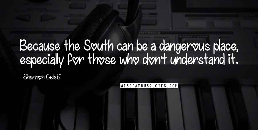Shannon Celebi Quotes: Because the South can be a dangerous place, especially for those who don't understand it.