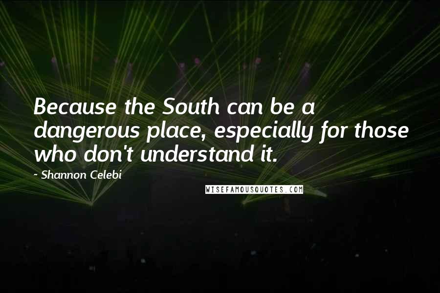 Shannon Celebi Quotes: Because the South can be a dangerous place, especially for those who don't understand it.