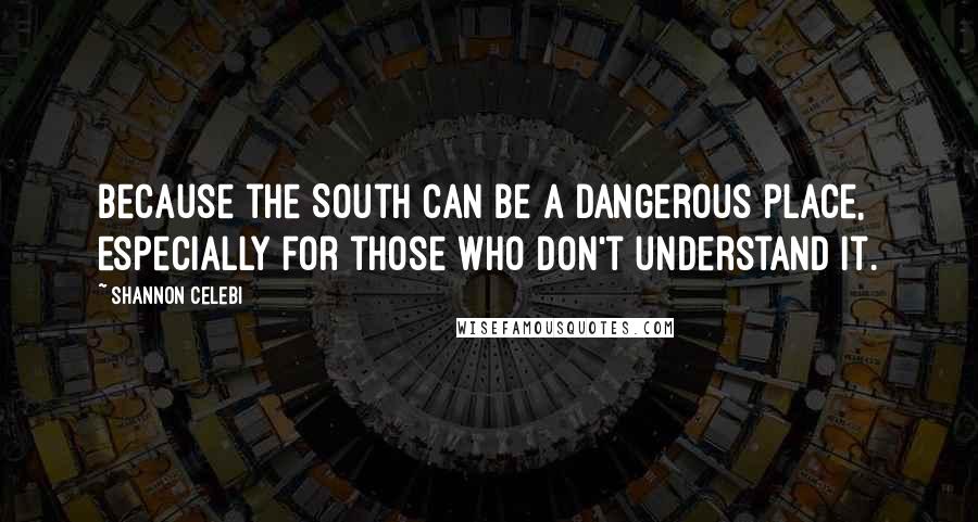 Shannon Celebi Quotes: Because the South can be a dangerous place, especially for those who don't understand it.