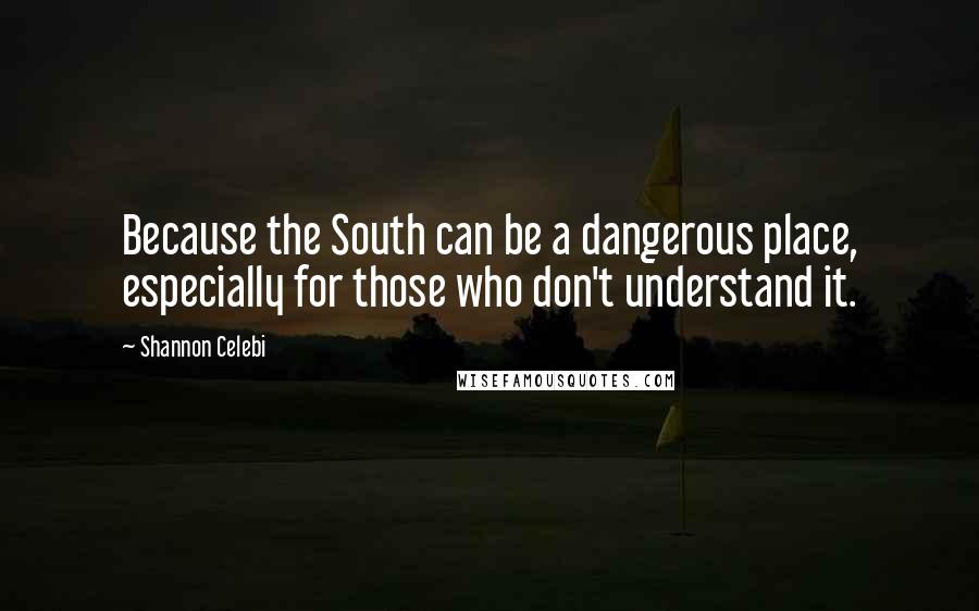 Shannon Celebi Quotes: Because the South can be a dangerous place, especially for those who don't understand it.
