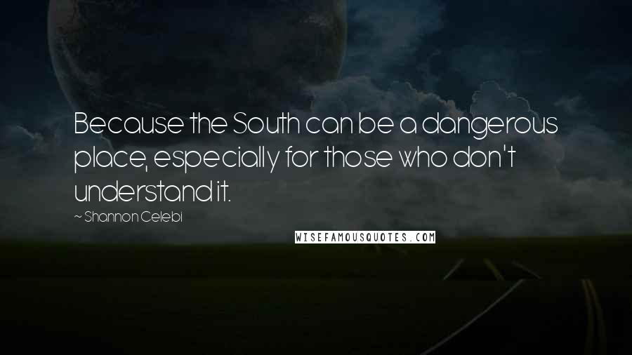 Shannon Celebi Quotes: Because the South can be a dangerous place, especially for those who don't understand it.