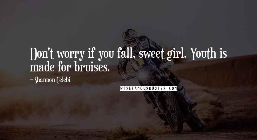 Shannon Celebi Quotes: Don't worry if you fall, sweet girl. Youth is made for bruises.