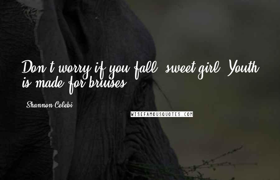 Shannon Celebi Quotes: Don't worry if you fall, sweet girl. Youth is made for bruises.